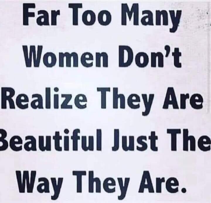 Far Too Many Women Don't Realize They Are Beautiful Just The Way They Are.