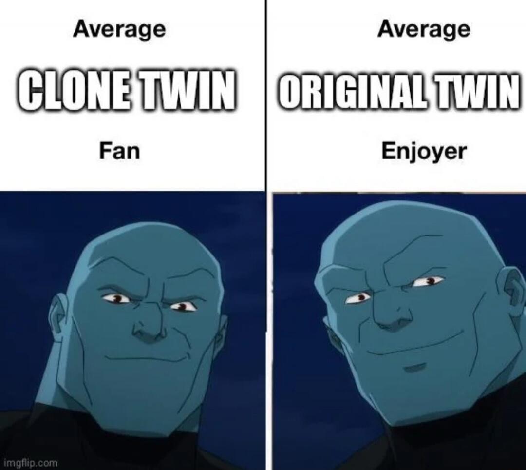 Average CLONE TWIN Fan. Average ORIGINAL TWIN Enjoyer.