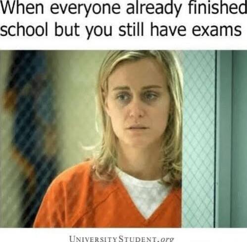 When everyone already finished school but you still have exams