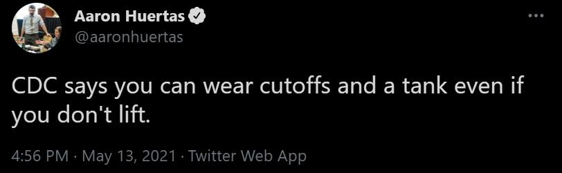 Aaron Huertas BEGEETCL LIS CDC says you can wear cutoffs and a tank even if you dont lift 456 PM May 13 2021 Twitter Web App