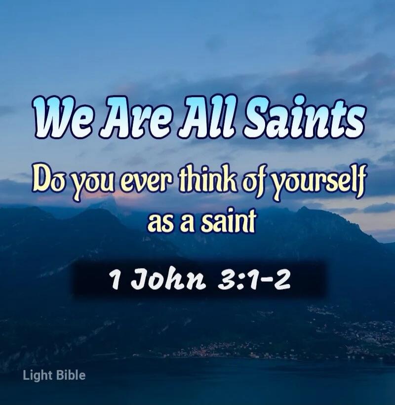 We Are All Saints Do you ever think of yourself as a saint 1 John 3:1-2 Light Bible