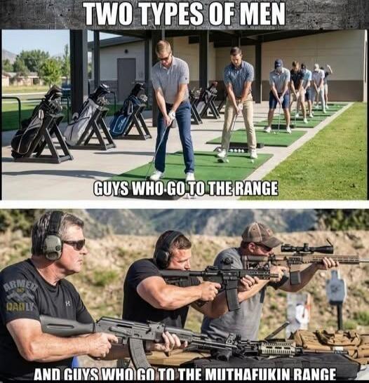 TWO TYPES OF MEN GUYS WHO GO TO THE RANGE AND GUYS WHO GO TO THE MUTHAFUKIN RANGE