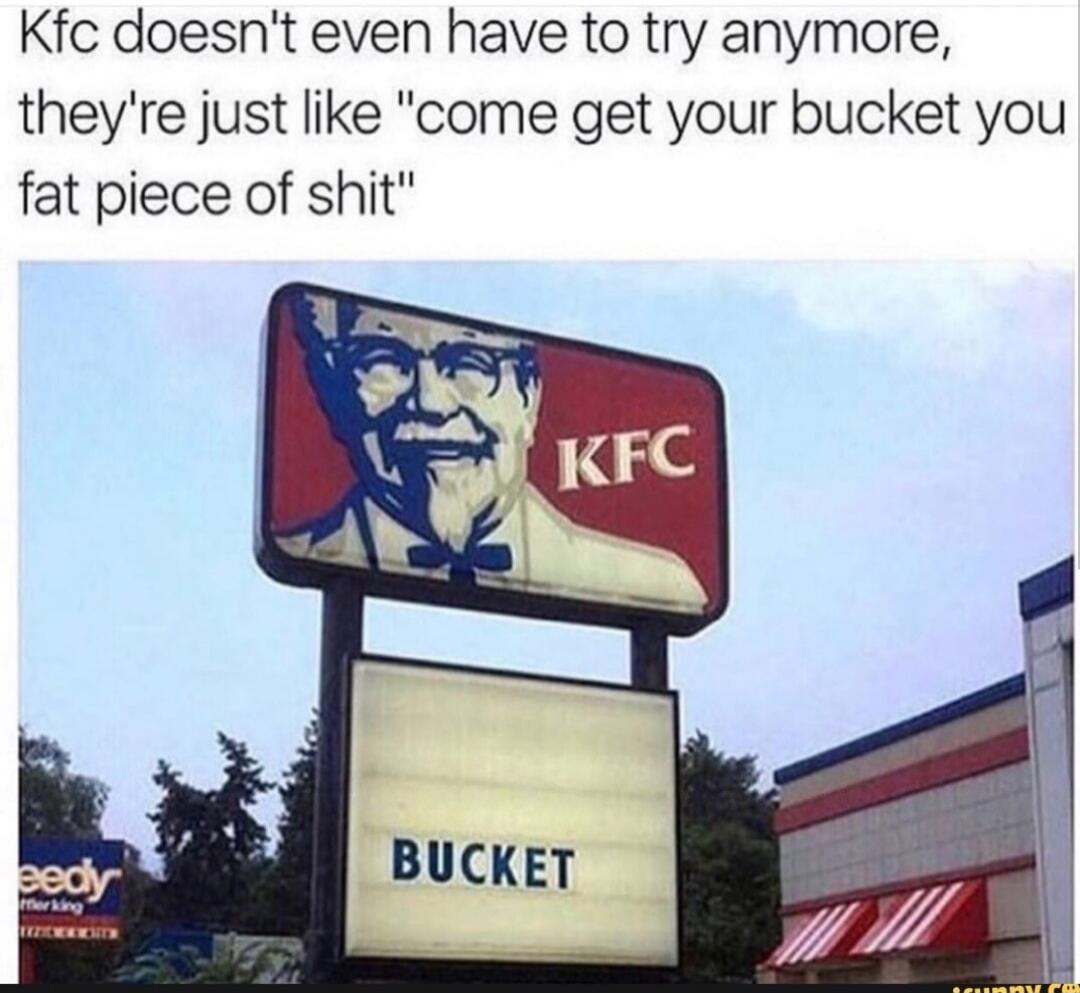 Kfc doesn't even have to try anymore, they're just like 