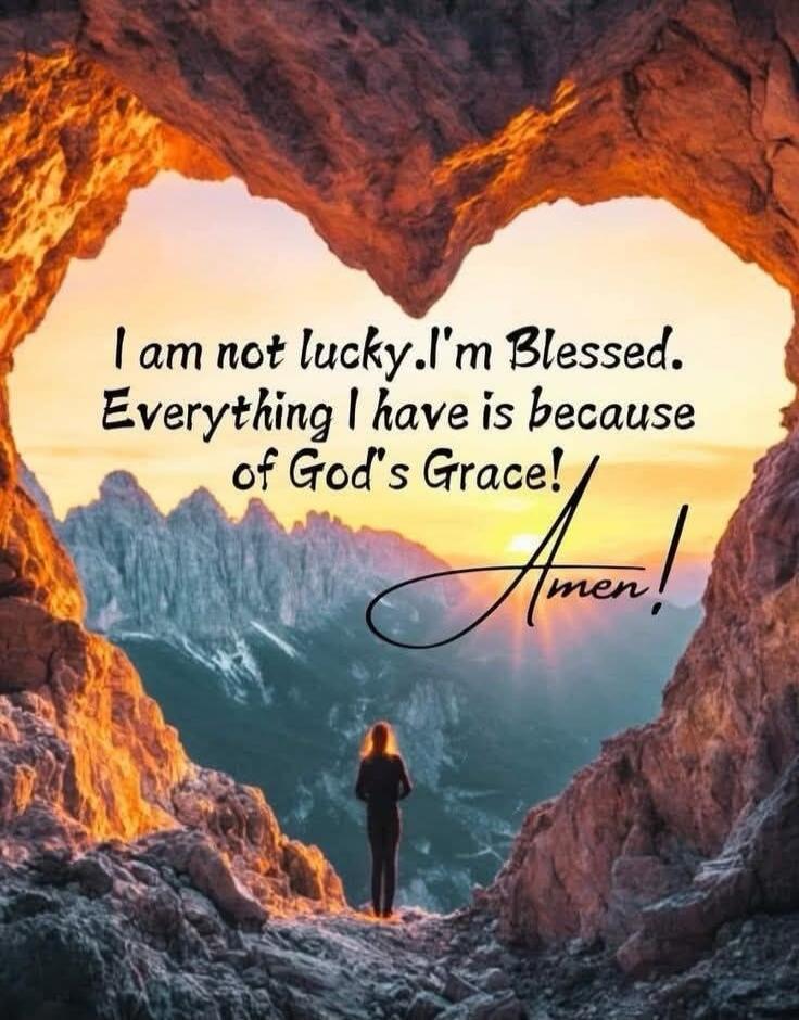I am not lucky. I'm Blessed. Everything I have is because of God's Grace! Amen!