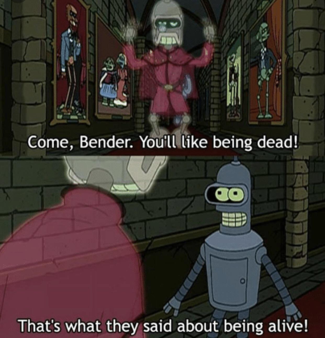 al Y 71 i 5 4 fi J J f v Come Bender You lllke being dead 1 o Thats what they said about being alive