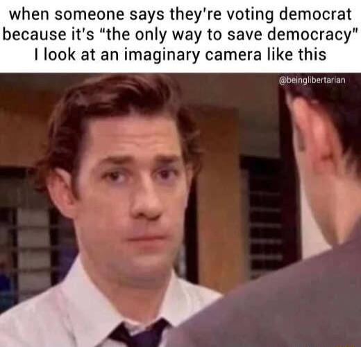 when someone says theyre voting democrat because its the only way to save democracy I look at an imaginary camera like this