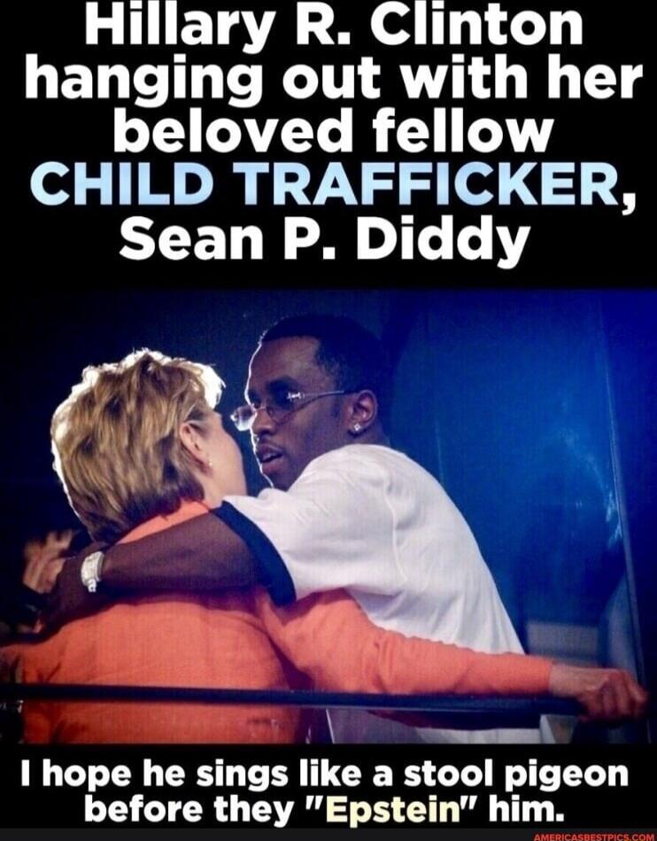 Hillary R Clinton hanging out with her R LY R od L Mo Ju g 7V el 8 Sean P Diddy I hope he sings like a stool pigeon before they Epstein him
