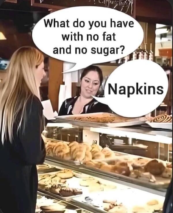What do you have with no fat and no sugar?
Napkins