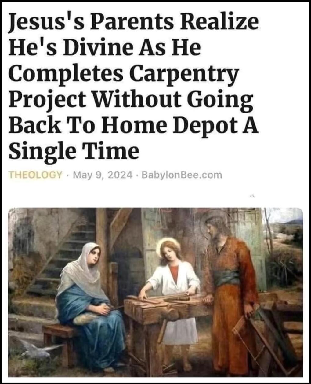 Jesus's Parents Realize He's Divine As He Completes Carpentry Project Without Going Back To Home Depot A Single Time
Theology · May 9, 2024 · BabylonBee.com