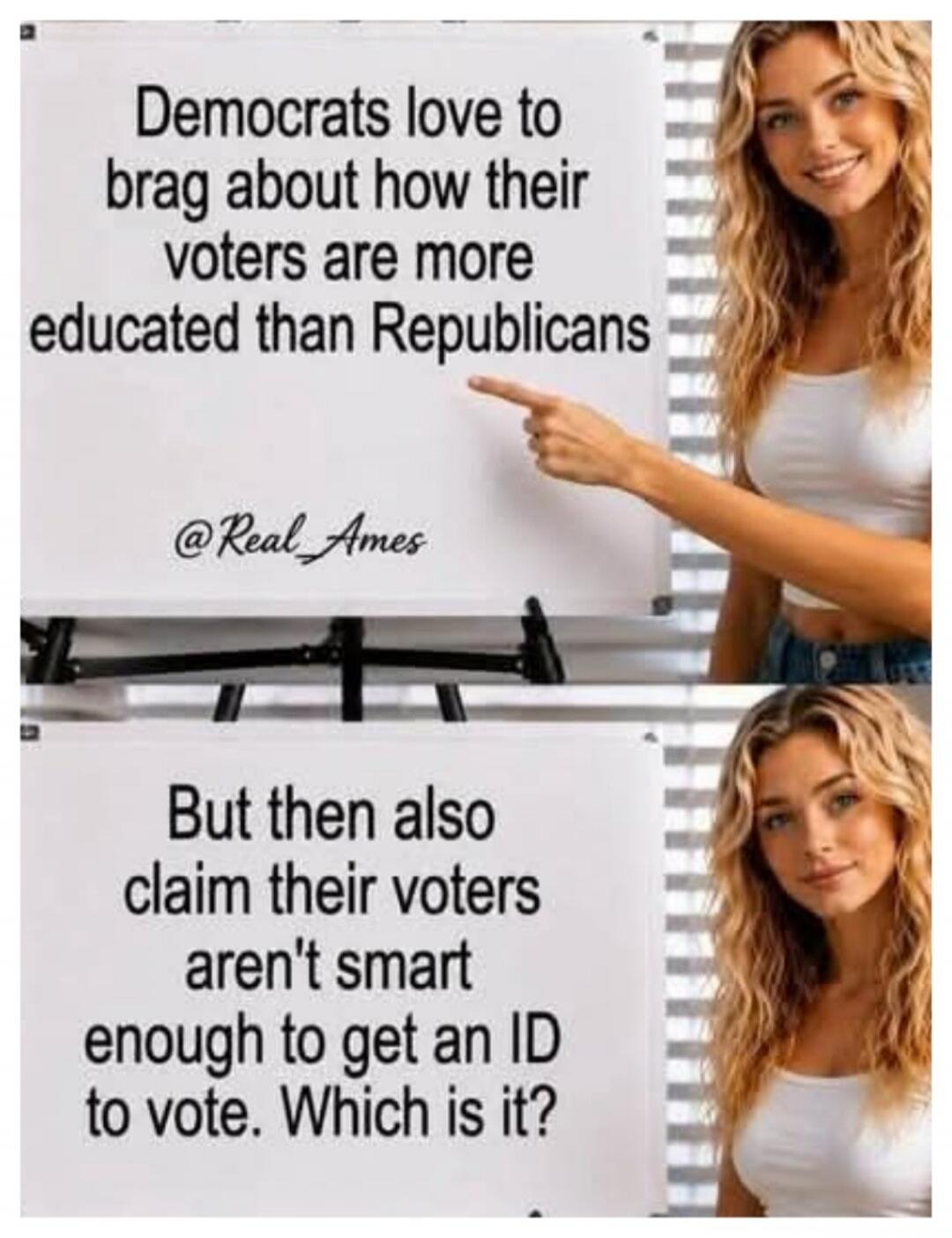 Democrats love to brag about how their voters are more educated than Republicans @Real_Ames But then also claim their voters aren't smart enough to get an ID to vote. Which is it?