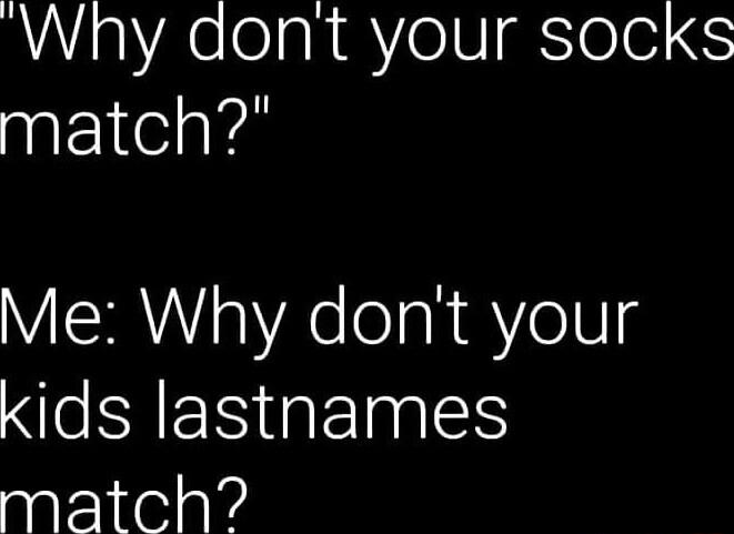 Why dont your socks match Me Why dont your e RYERGEINES match