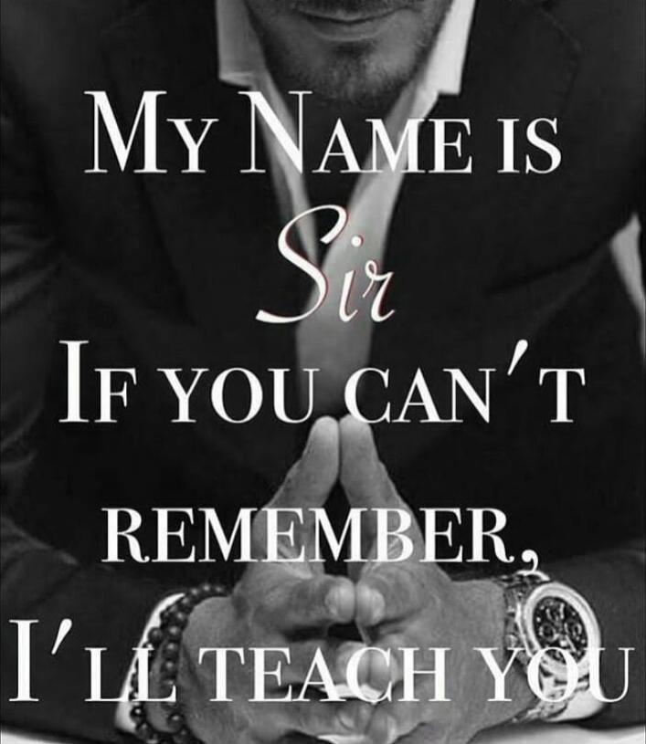 My Name is Sir If you can't remember, I' ll teach you