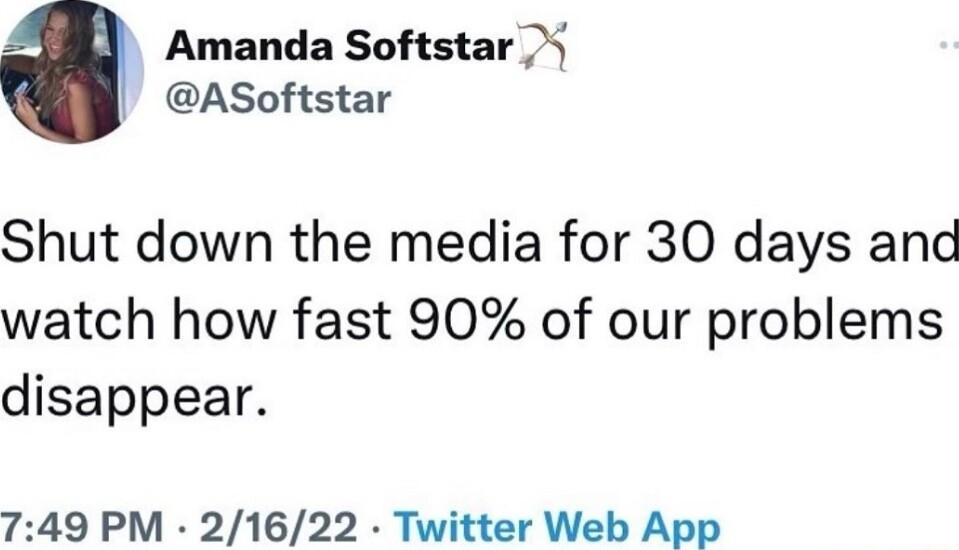 Amanda Softstar ASoftstar Shut down the media for 30 days anc watch how fast 90 of our problems disappear 749 PM 21622 Twitter Web App