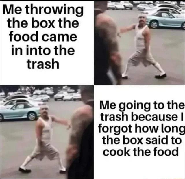 Me throwing the box the food came ininto the oing to the tras because forgot how long the box said to cook the food