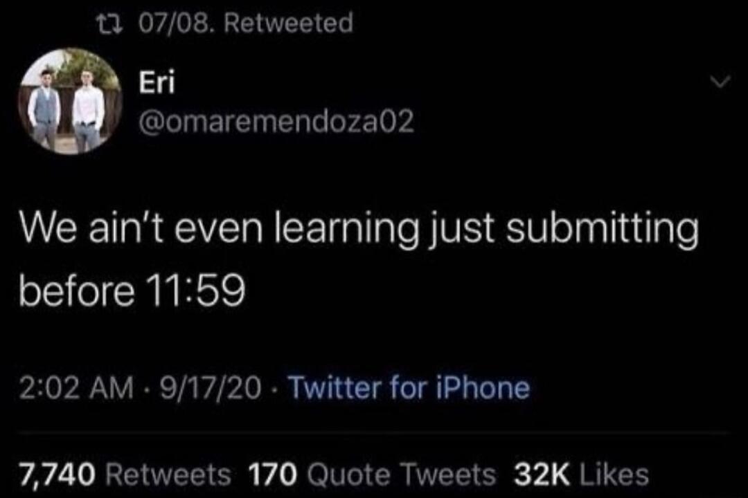 13 0708 Retweeted 4 omaremendoza02 We aint even learning just submitting before 1159 202 AM 91720 Twitter for iPhone 7740 Retweets 170 Quote Tweets 32K Likes