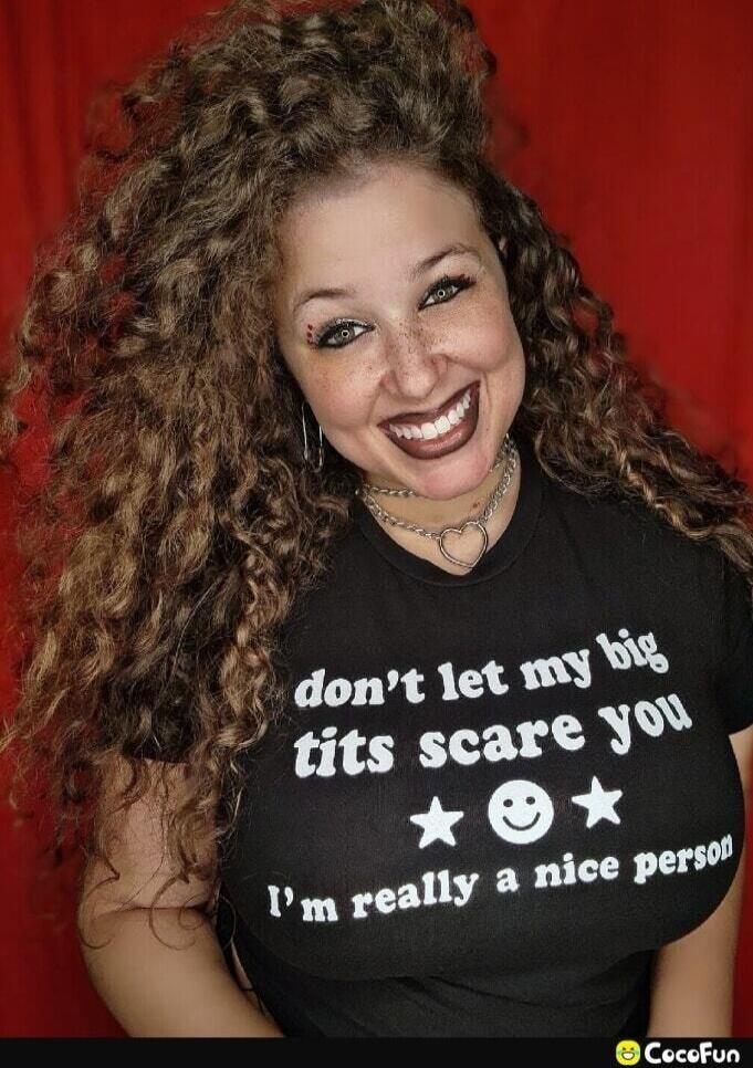 don't let my big tits scare you I'm really a nice person