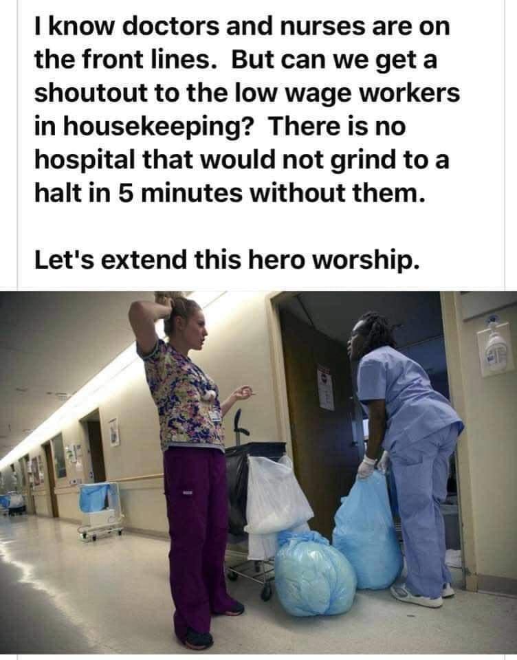 know doctors and nurses are on the front lines But can we get a shoutout to the low wage workers in housekeeping There is no hospital that would not grind to a halt in 5 minutes without them Lets extend this hero worship