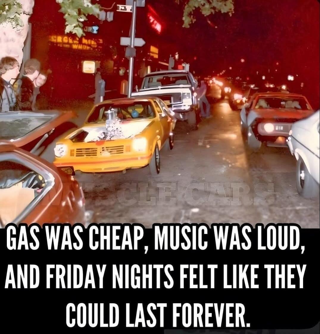 GAS WAS CHEAP, MUSIC WAS LOUD, AND FRIDAY NIGHTS FELT LIKE THEY COULD LAST FOREVER.