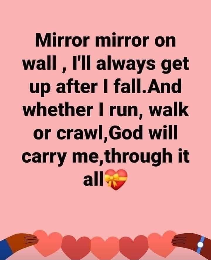 Mirror mirror on wall Ill always get up after fallAnd whether I run walk or crawlGod will carry methrough it ally O O y