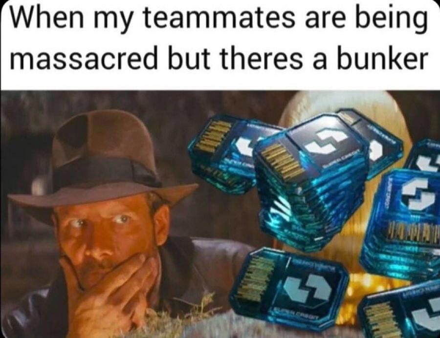 When my teammates are being massacred but theres a bunker