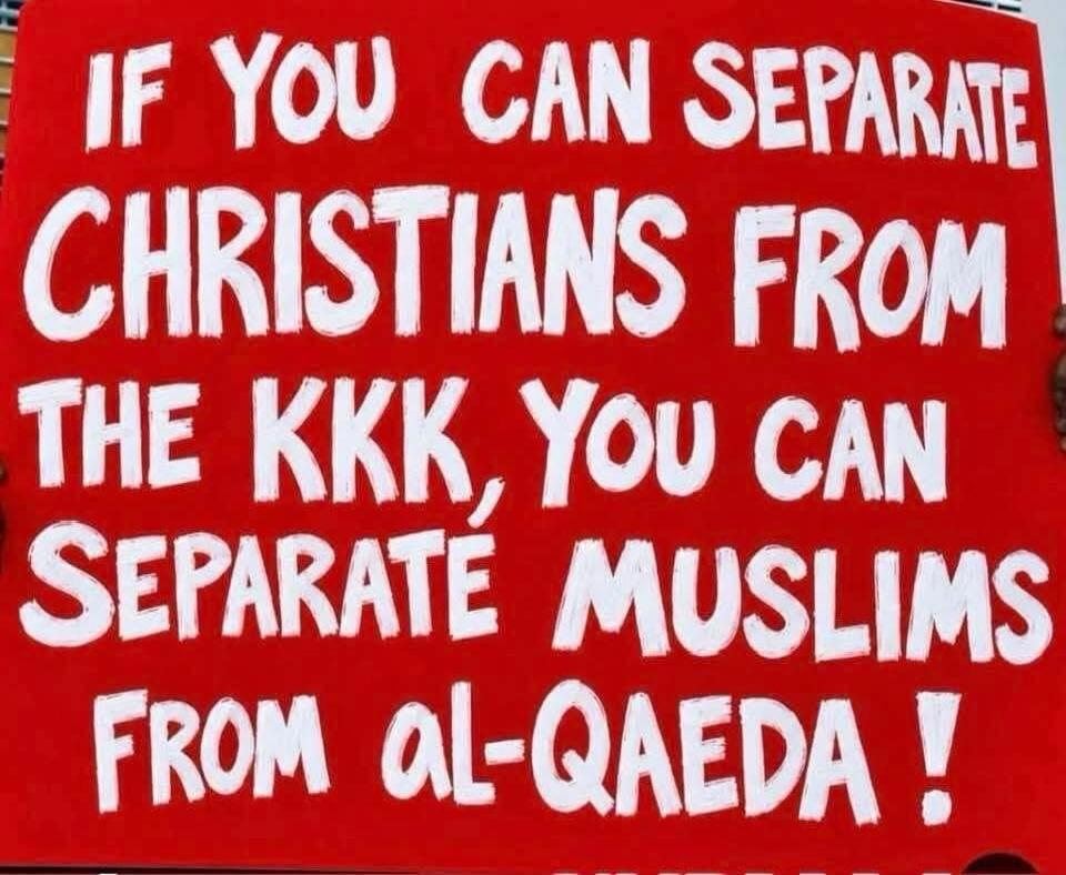 IF YOU CAN SEPARATE CHRISTIANS FROM THE KKK, YOU CAN SEPARATE MUSLIMS FROM AL-QAEDA !