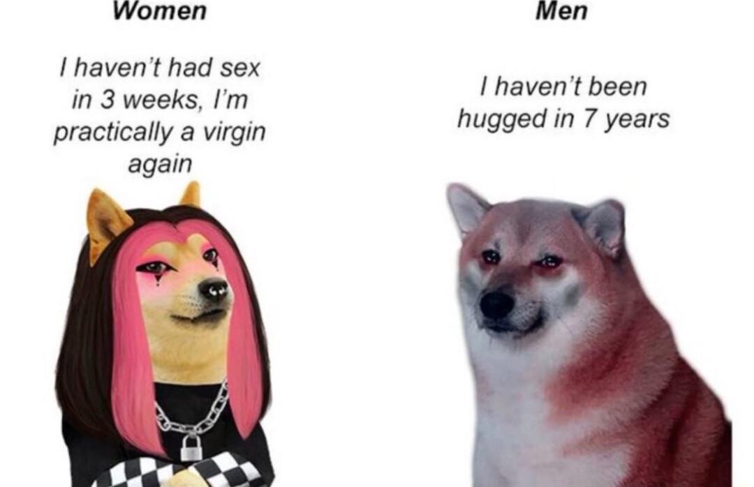 Women Men I havent had sex in 3 weeks Im practically a virgin again I havent been hugged in 7 years