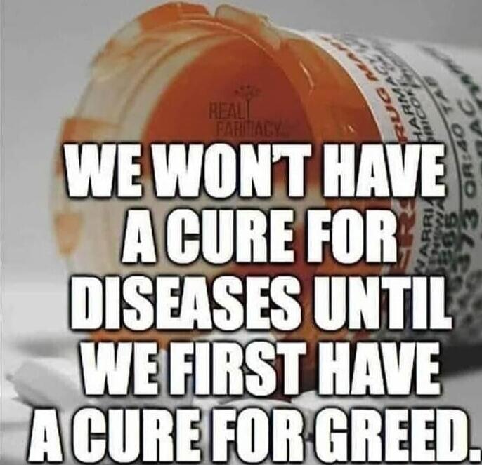WE WON'T HAVE A CURE FOR DISEASES UNTIL WE FIRST HAVE A CURE FOR GREED.