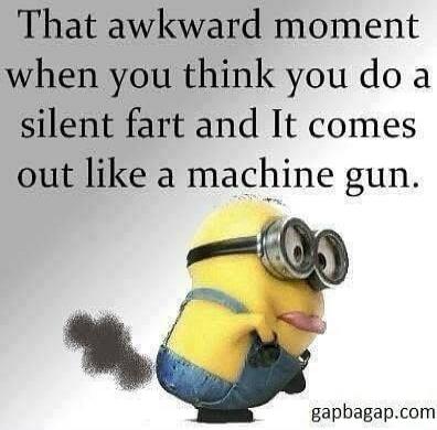 That awkward moment when you think you do a silent fart and It comes out like a machine gun.