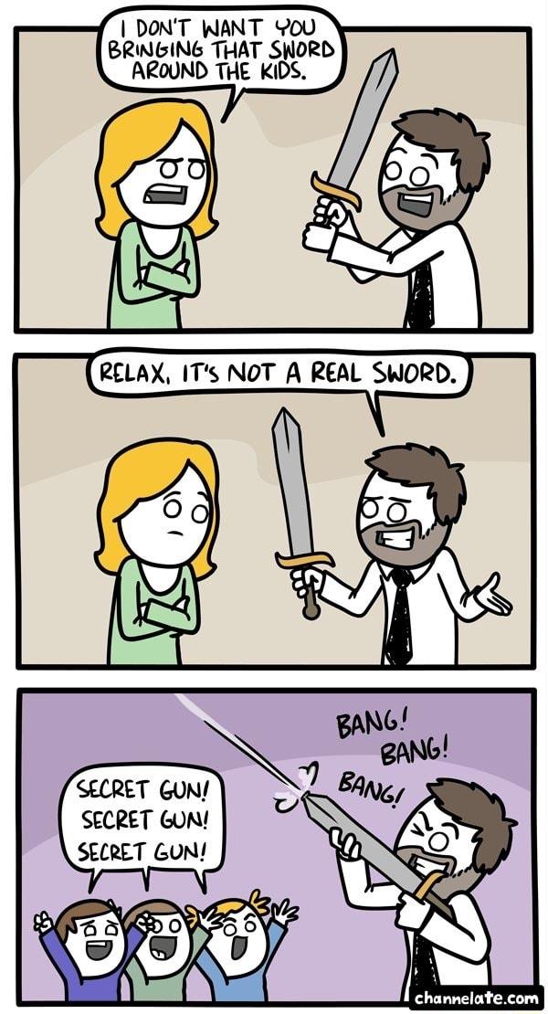 DONT WANT YoU BRINGING THAT SWORD AROUND THE KIDS 4 SECRET GUN SECRET GUN SECRET GUN 1 channelatecom