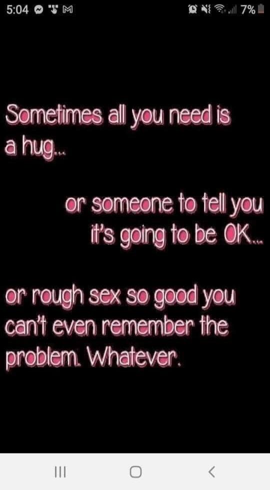 Sometimes all you need is a hug... or someone to tell you it's going to be OK... or rough sex so good you can't even remember the problem. Whatever.