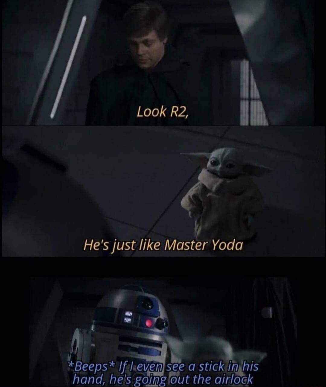 y Hes just like Master Yoda X u Beeps If levensee a stickiinghis hand hes goinglout the airlock