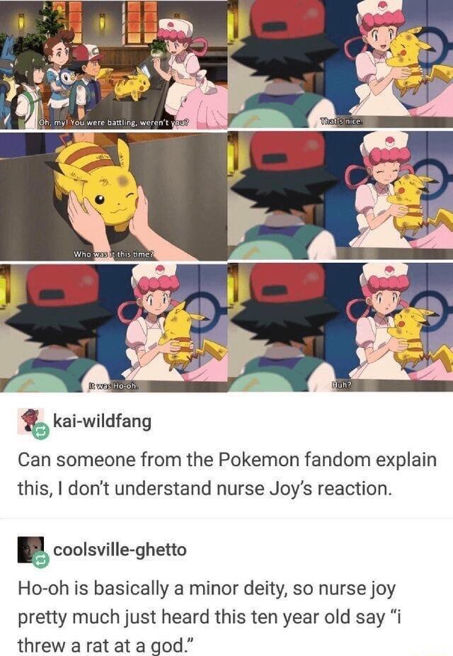 kaivwildfang Can someone from the Pokemon fandom explain this dont understand nurse Joys reaction coolsville ghetto Ho oh is basically a minor deity so nurse joy pretty much just heard this ten year old say i threw arat ata god