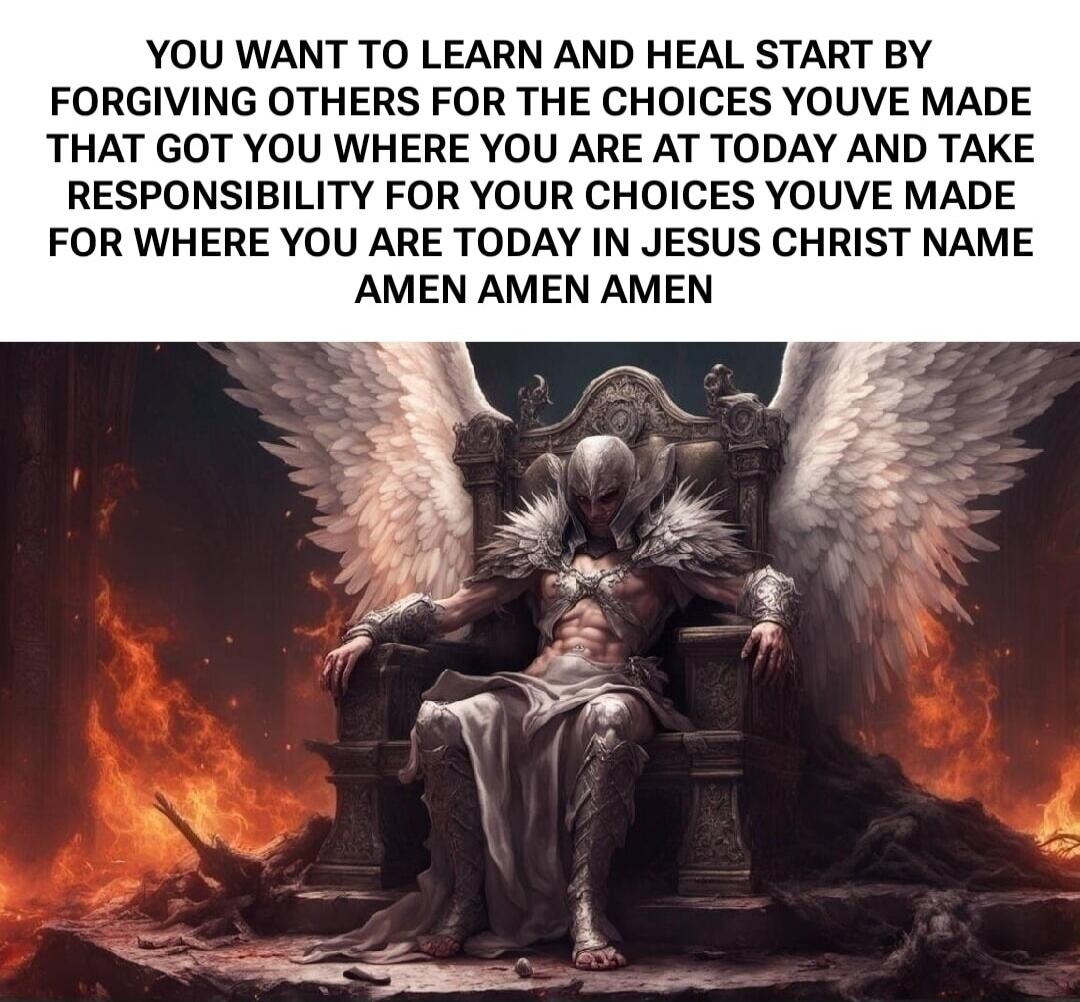 YOU WANT TO LEARN AND HEAL START BY FORGIVING OTHERS FOR THE CHOICES YOUVE MADE THAT GOT YOU WHERE YOU ARE AT TODAY AND TAKE RESPONSIBILITY FOR YOUR CHOICES YOUVE MADE FOR WHERE YOU ARE TODAY IN JESUS CHRIST NAME AMEN AMEN AMEN