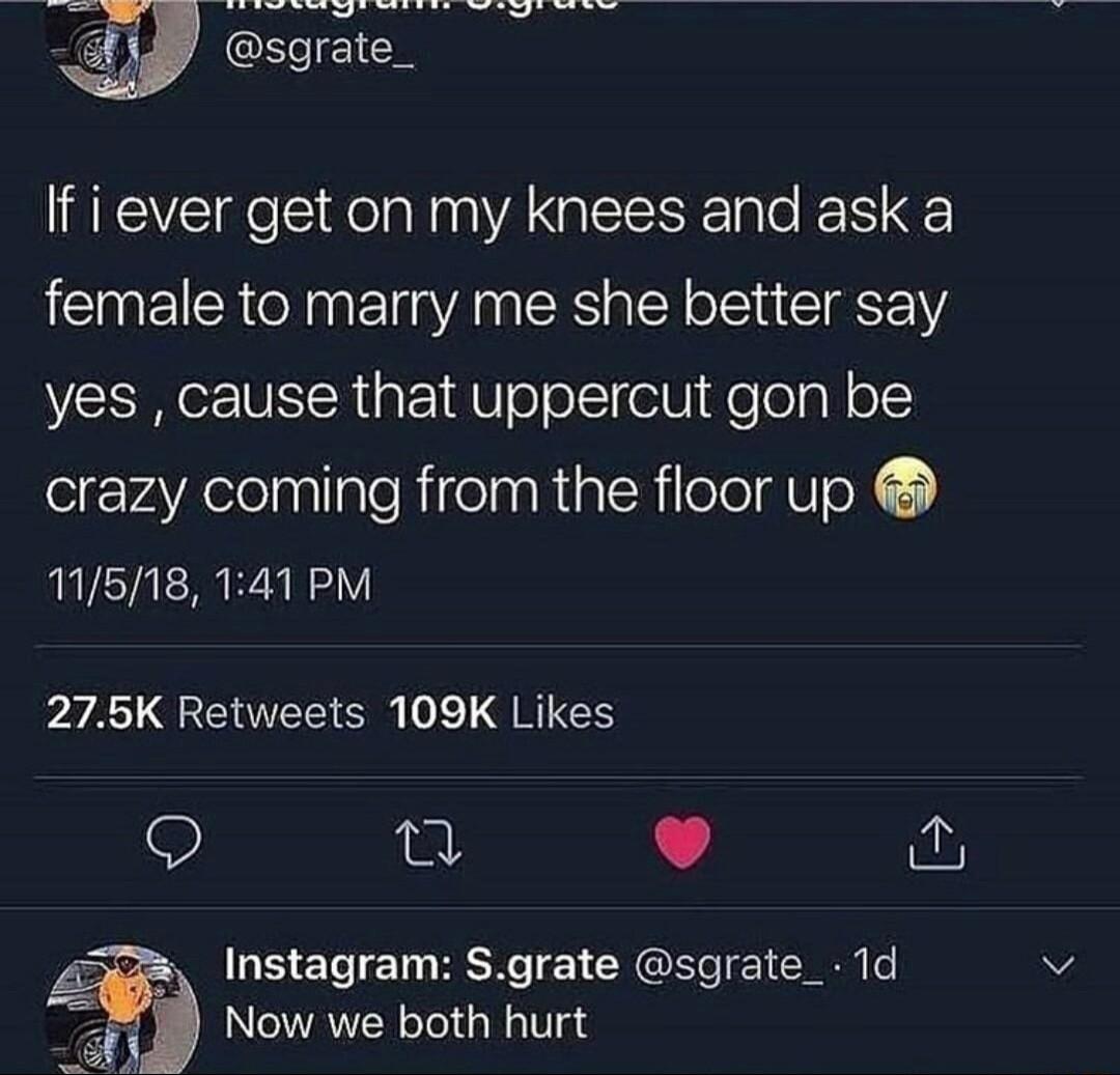 20 y OECIEICH If i ever get on my knees and ask a female to marry me she better say yes cause that uppercut gon be crazy coming from the floor up 11518 141 PM 275K Retweets 109K Likes L L Instagram Sgrate sgrate_ 1d Now we both hurt
