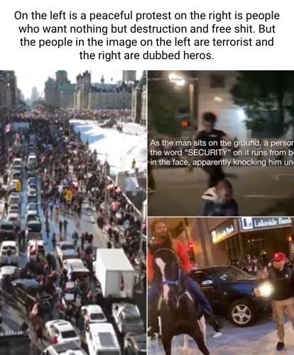 On the left is a peaceful protest on the right is people who want nothing but destruction and free shit But the people in the image on the left are terrorist and the right are dubbed heros As themansits on the qtm apersor the word SECURITY ot funs from b i the face apparertly knocking him un