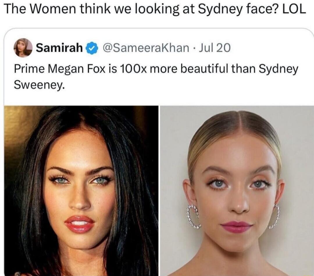 The Women think we looking at Sydney face LOL samirah sameerakhan Jul 20 Prime Megan Fox is 100x more beautiful than Sydney Sweeney 1 4 3