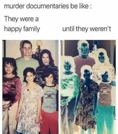murder documentaries be like They were a happy family until they werent