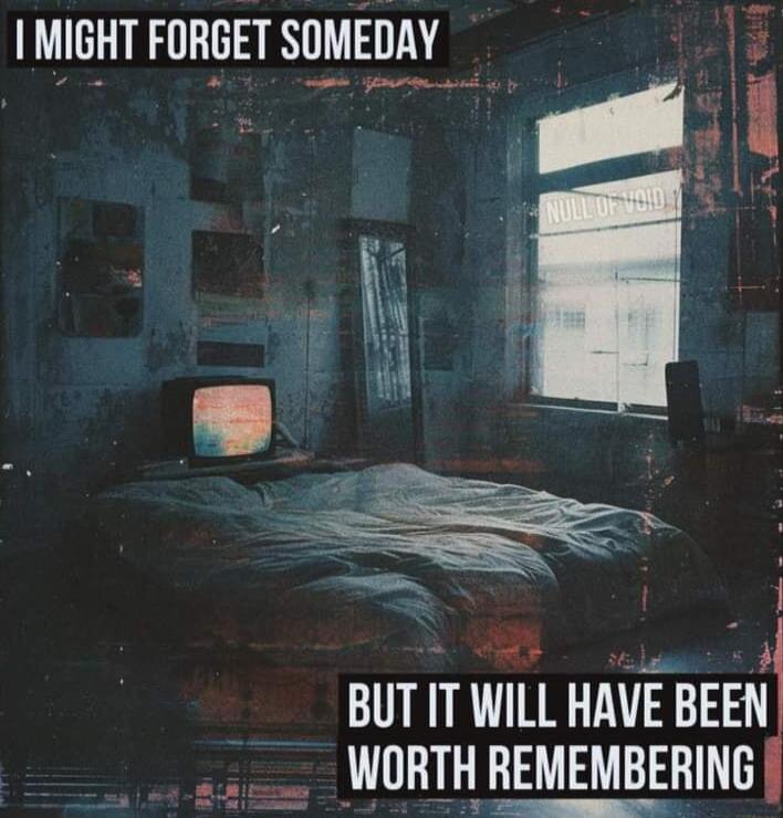 MIGHT FORGET SOMEDAY e Y i BUT IT WILL HAVE BEEN WORTH REMEMBERING