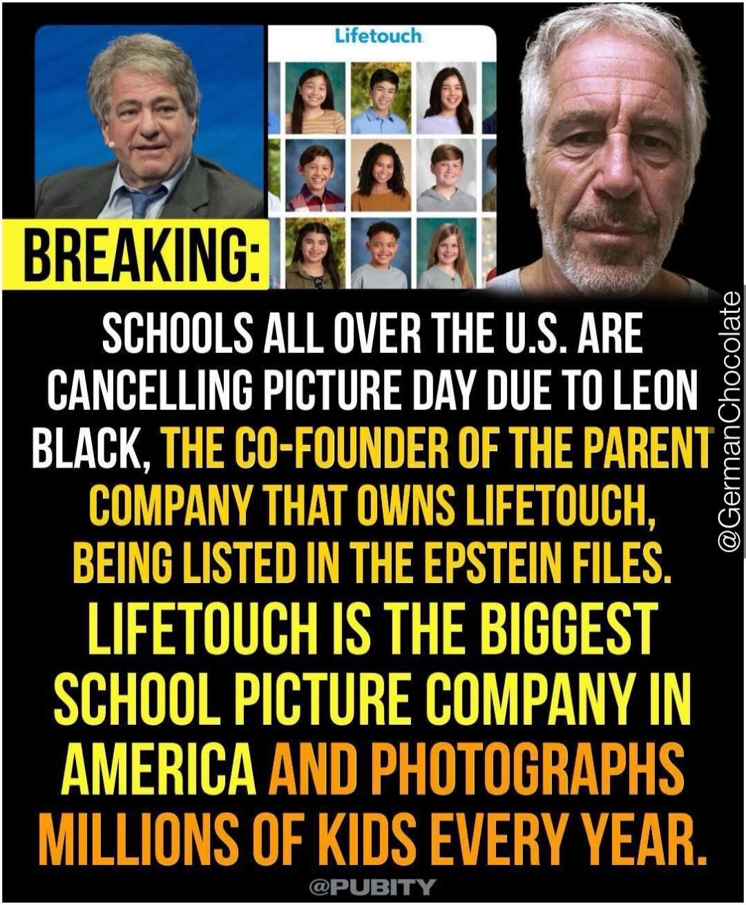 BREAKING: SCHOOLS ALL OVER THE U.S. ARE CANCELLING PICTURE DAY DUE TO LEON BLACK, THE CO-FOUNDER OF THE PARENT COMPANY THAT OWNS LIFETOUCH, BEING LISTED IN THE EPSTEIN FILES. LIFETOUCH IS THE BIGGEST SCHOOL PICTURE COMPANY IN AMERICA AND PHOTOGRAPHS MILLIONS OF KIDS EVERY YEAR.