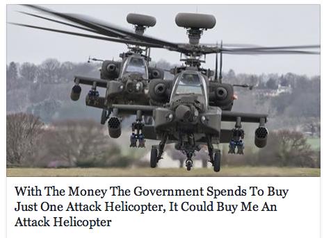 With The Money The Government Spends To Buy Just One Attack Helicopter It Could Buy Me An Attack Helicopter