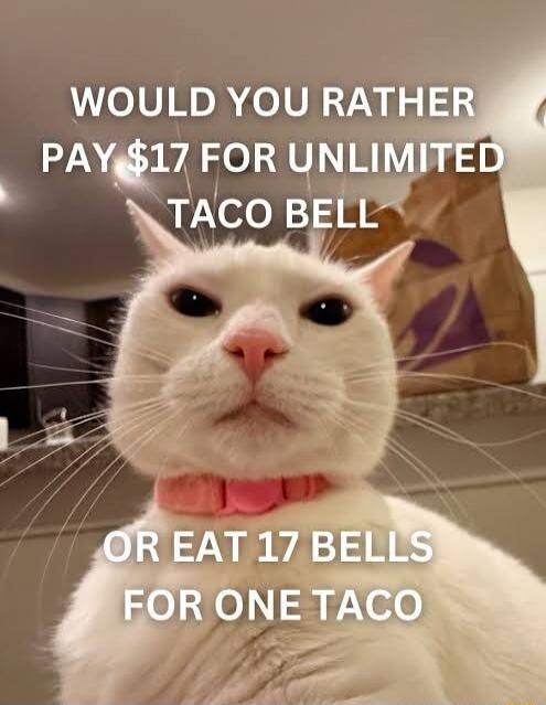WOULD YOU RATHER PAY $17 FOR UNLIMITED TACO BELL OR EAT 17 BELLS FOR ONE TACO