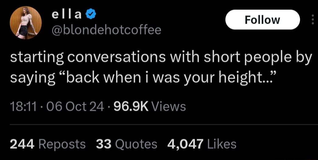 i blondehotcoffee starting conversations with short people by saying back when i was your height LR RYelcYelei 2 Y T X 1 QU EITE 244 Reposts 33 Quotes 4047 Likes