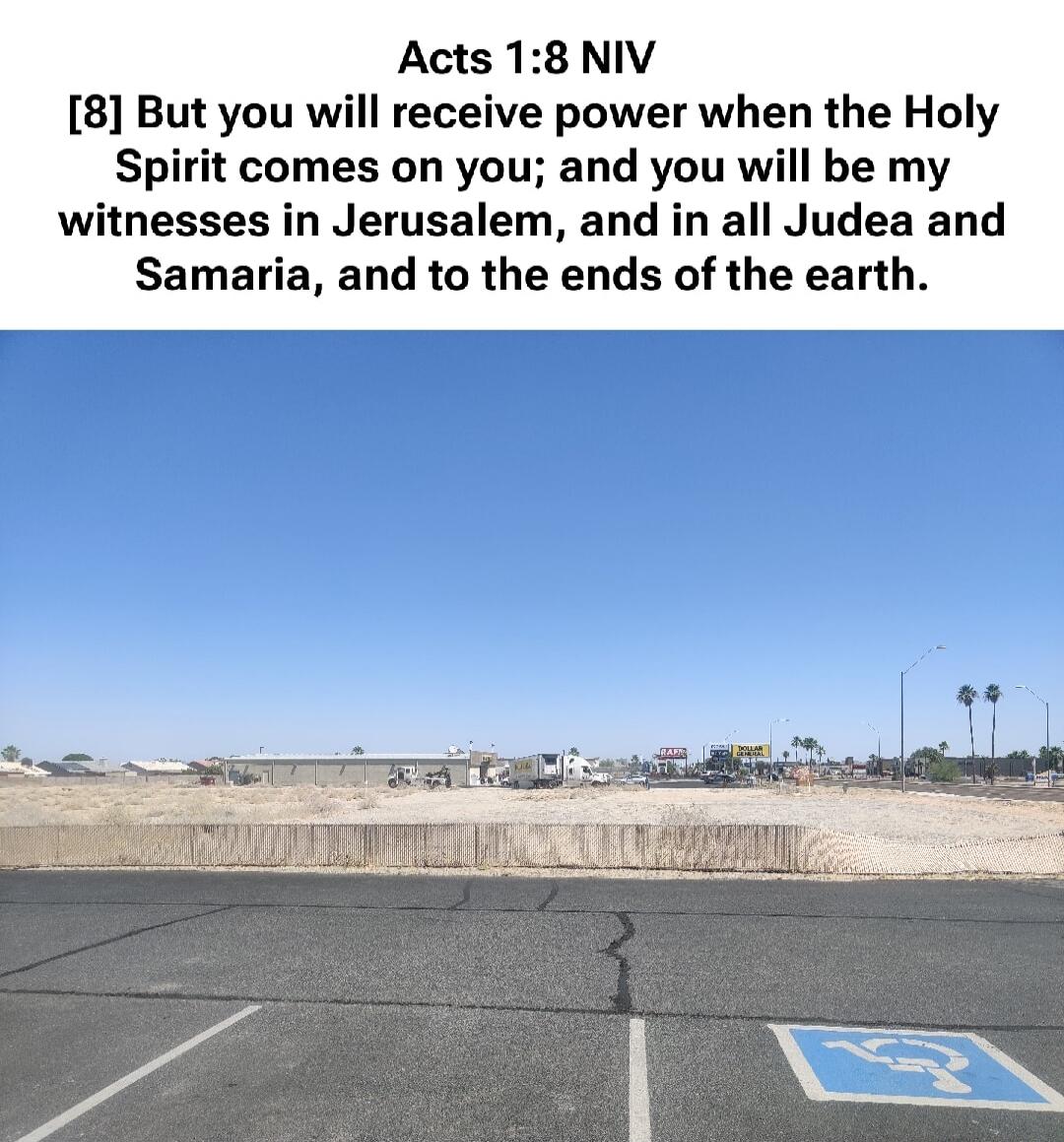 Acts 1:8 NIV [8] But you will receive power when the Holy Spirit comes on you; and you will be my witnesses in Jerusalem, and in all Judea and Samaria, and to the ends of the earth.