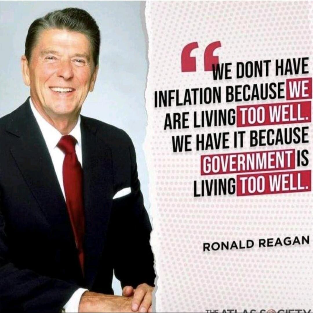 We don't have inflation because we are living too well. We have it because government is living too well. Ronald Reagan. The Atlas Society.