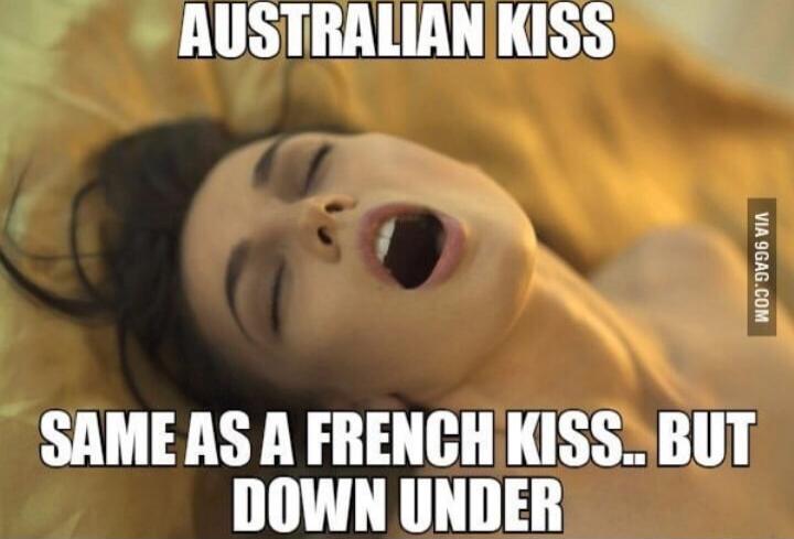 AUSTRALIAN KISS
SAME AS A FRENCH KISS.. BUT DOWN UNDER