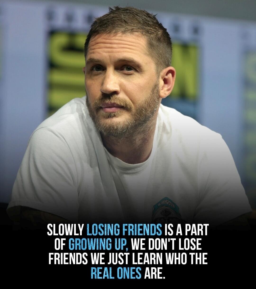 SLOWLY LOSING FRIENDS IS A PART OF GROWING UP, WE DON'T LOSE FRIENDS WE JUST LEARN WHO THE REAL ONES ARE.