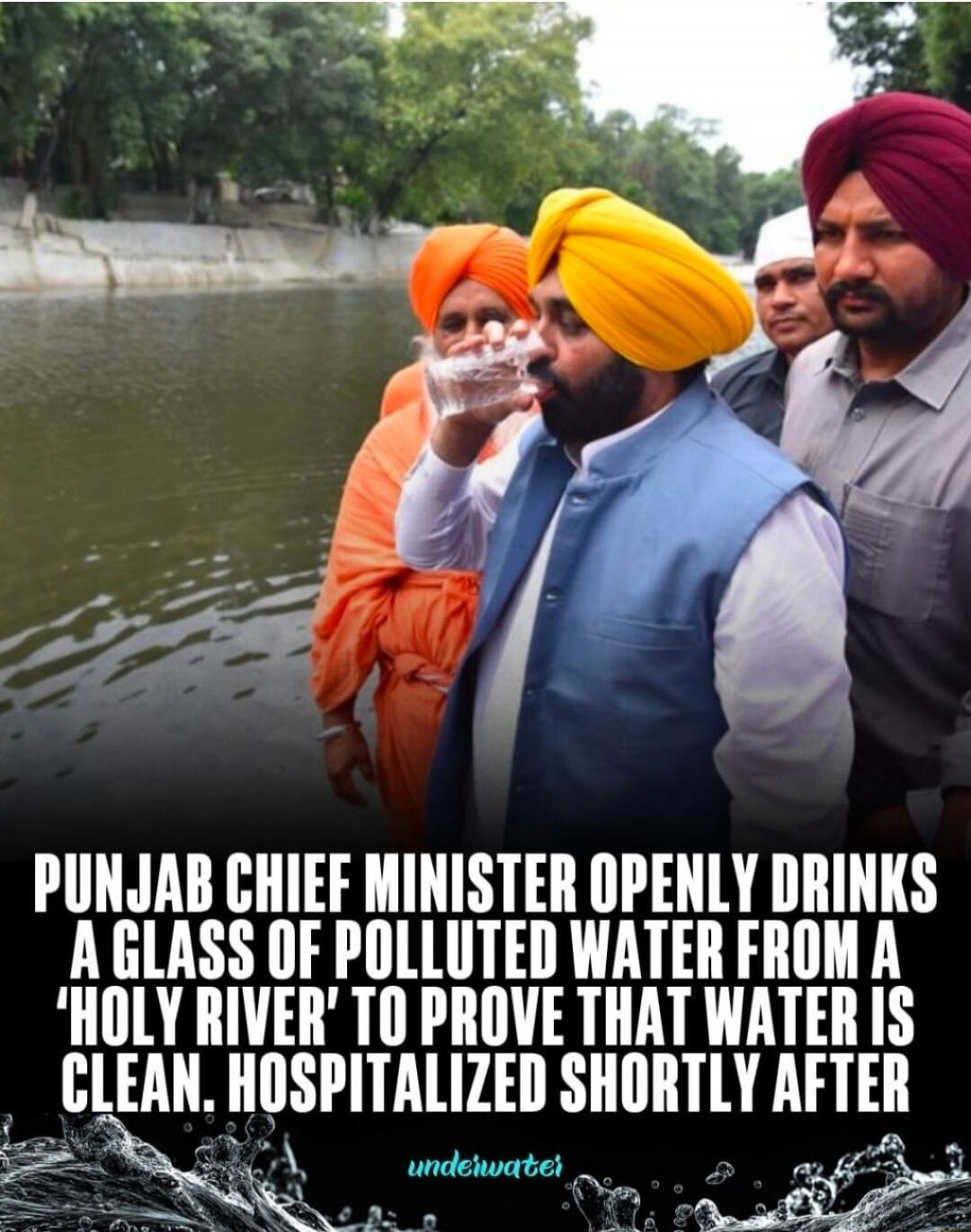 PUNJAB CHIEF MINISTER OPENLY DRINKS A GLASS OF POLLUTED WATER FROM A 'HOLY RIVER' TO PROVE THAT WATER IS CLEAN. HOSPITALIZED SHORTLY AFTER underwater