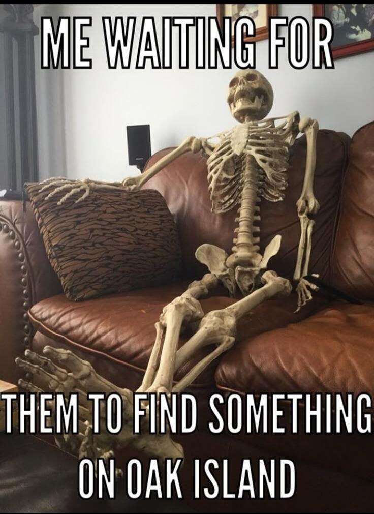 ME WAITING FOR THEM TO FIND SOMETHING ON OAK ISLAND