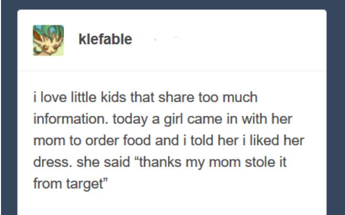 Klefable i love little kids that share too much information today a girl came in with her mom to order food and i told her i liked her dress she said thanks my mom stole it from target