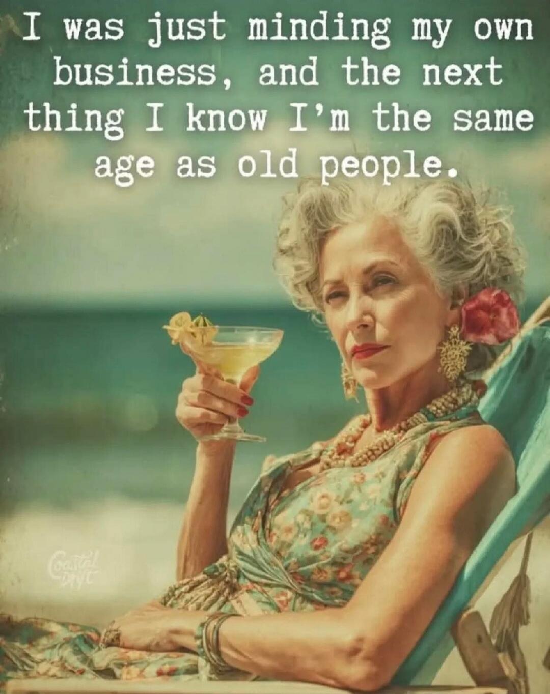 I was just minding my own business, and the next thing I know I'm the same age as old people.